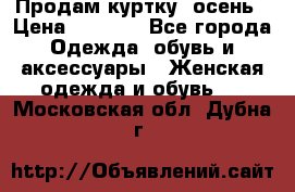 Продам куртку -осень › Цена ­ 3 000 - Все города Одежда, обувь и аксессуары » Женская одежда и обувь   . Московская обл.,Дубна г.